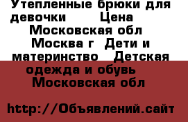 Утепленные брюки для девочки 122 › Цена ­ 500 - Московская обл., Москва г. Дети и материнство » Детская одежда и обувь   . Московская обл.